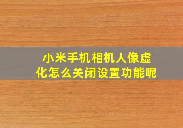 小米手机相机人像虚化怎么关闭设置功能呢