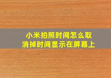 小米拍照时间怎么取消掉时间显示在屏幕上