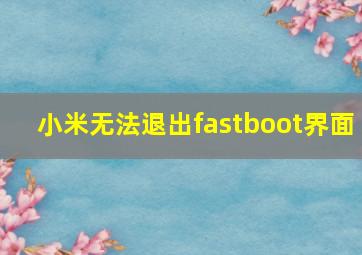 小米无法退出fastboot界面