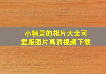 小精灵的相片大全可爱版图片高清视频下载