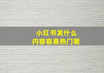 小红书发什么内容容易热门呢