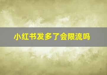 小红书发多了会限流吗