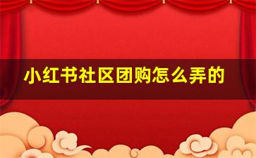 小红书社区团购怎么弄的