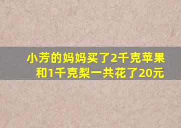 小芳的妈妈买了2千克苹果和1千克梨一共花了20元