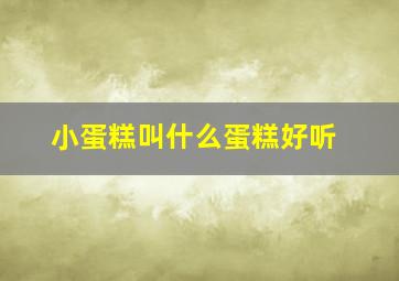 小蛋糕叫什么蛋糕好听