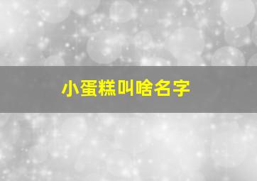 小蛋糕叫啥名字