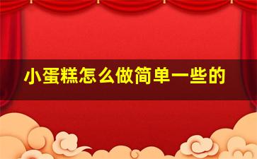 小蛋糕怎么做简单一些的