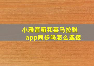 小雅音箱和喜马拉雅app同步吗怎么连接