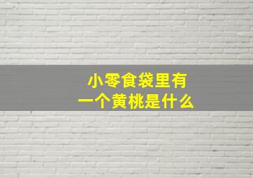 小零食袋里有一个黄桃是什么