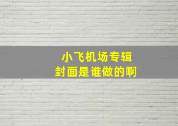 小飞机场专辑封面是谁做的啊