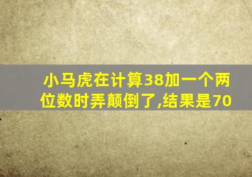 小马虎在计算38加一个两位数时弄颠倒了,结果是70