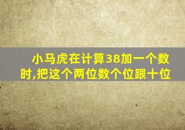 小马虎在计算38加一个数时,把这个两位数个位跟十位