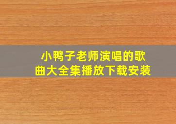 小鸭子老师演唱的歌曲大全集播放下载安装