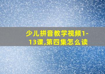 少儿拼音教学视频1-13课,第四集怎么读