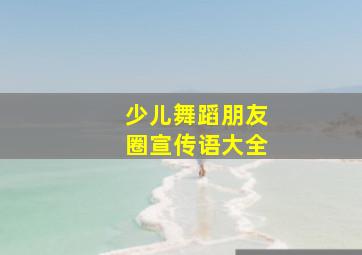 少儿舞蹈朋友圈宣传语大全