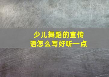 少儿舞蹈的宣传语怎么写好听一点