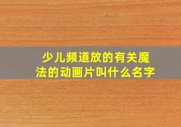 少儿频道放的有关魔法的动画片叫什么名字