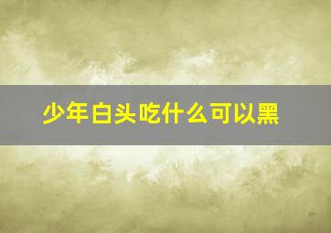 少年白头吃什么可以黑