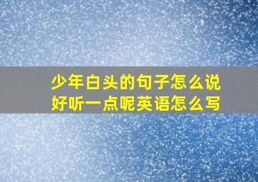 少年白头的句子怎么说好听一点呢英语怎么写