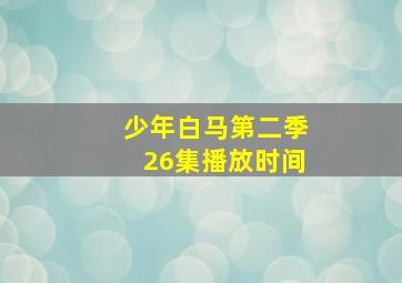 少年白马第二季26集播放时间