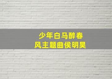 少年白马醉春风主题曲侯明昊