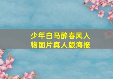 少年白马醉春风人物图片真人版海报