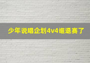 少年说唱企划4v4谁退赛了