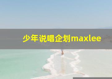 少年说唱企划maxlee