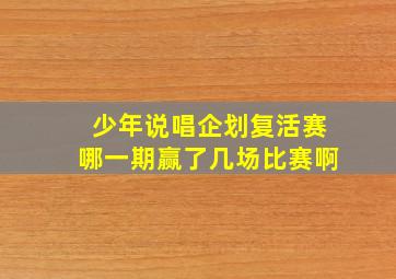 少年说唱企划复活赛哪一期赢了几场比赛啊