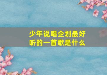 少年说唱企划最好听的一首歌是什么