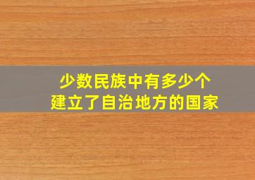 少数民族中有多少个建立了自治地方的国家