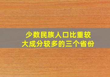 少数民族人口比重较大成分较多的三个省份