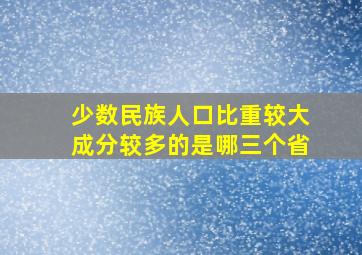 少数民族人口比重较大成分较多的是哪三个省