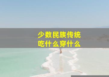 少数民族传统吃什么穿什么