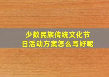 少数民族传统文化节日活动方案怎么写好呢