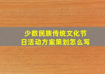 少数民族传统文化节日活动方案策划怎么写