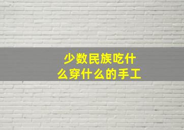 少数民族吃什么穿什么的手工