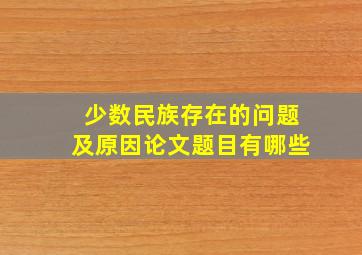 少数民族存在的问题及原因论文题目有哪些