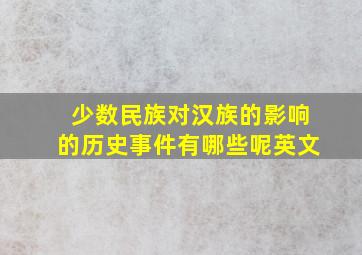 少数民族对汉族的影响的历史事件有哪些呢英文