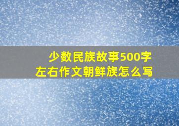 少数民族故事500字左右作文朝鲜族怎么写