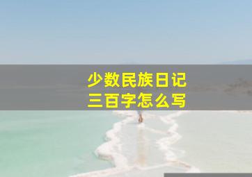 少数民族日记三百字怎么写