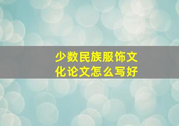 少数民族服饰文化论文怎么写好