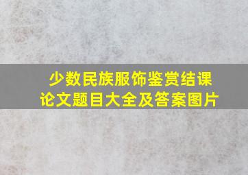 少数民族服饰鉴赏结课论文题目大全及答案图片