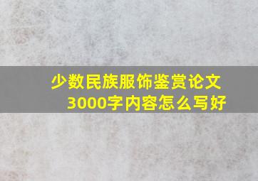 少数民族服饰鉴赏论文3000字内容怎么写好