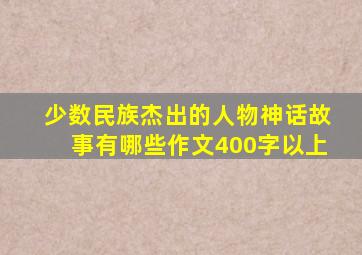 少数民族杰出的人物神话故事有哪些作文400字以上