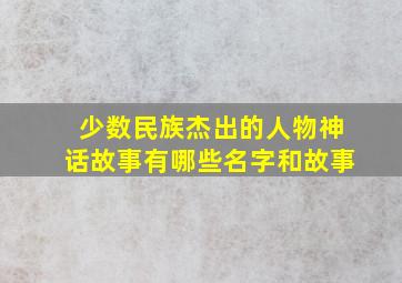 少数民族杰出的人物神话故事有哪些名字和故事