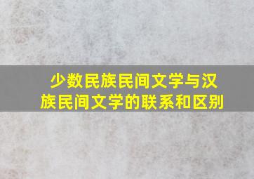 少数民族民间文学与汉族民间文学的联系和区别