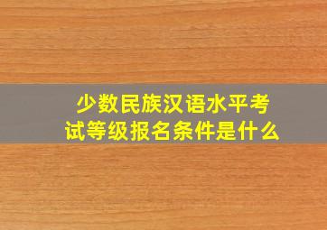 少数民族汉语水平考试等级报名条件是什么