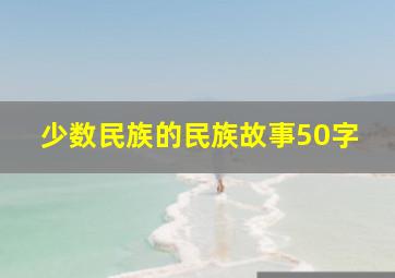 少数民族的民族故事50字