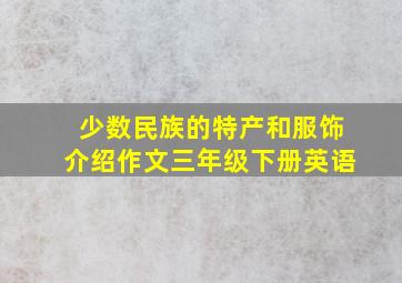 少数民族的特产和服饰介绍作文三年级下册英语